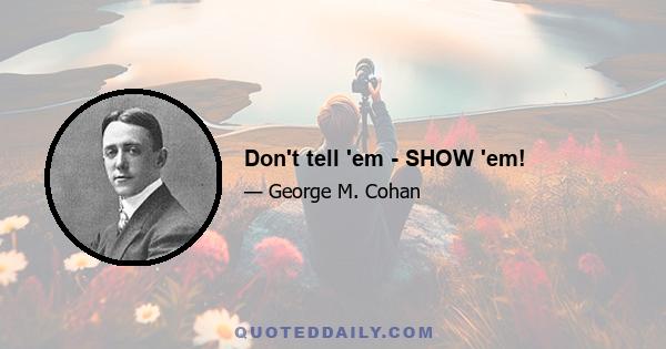 Don't tell 'em - SHOW 'em!