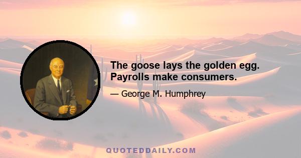 The goose lays the golden egg. Payrolls make consumers.