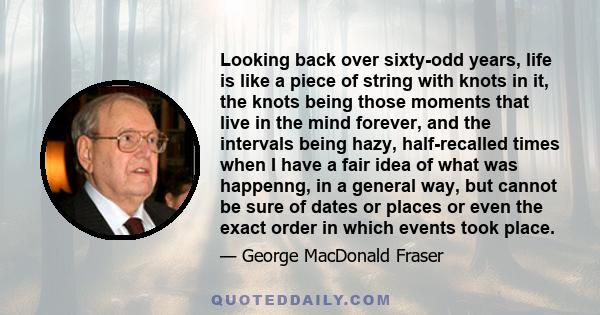 Looking back over sixty-odd years, life is like a piece of string with knots in it, the knots being those moments that live in the mind forever, and the intervals being hazy, half-recalled times when I have a fair idea