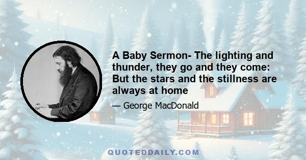 A Baby Sermon- The lighting and thunder, they go and they come: But the stars and the stillness are always at home