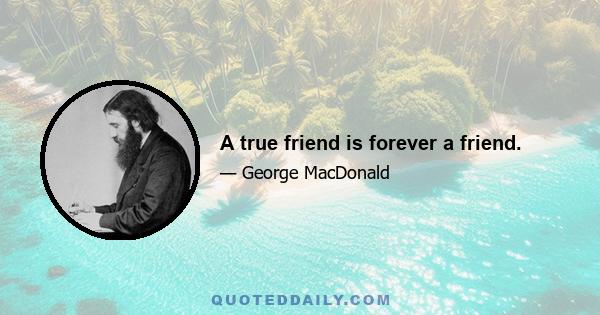 A true friend is forever a friend.