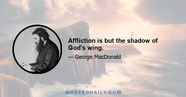 Affliction is but the shadow of God's wing.