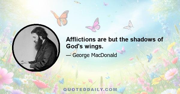 Afflictions are but the shadows of God's wings.