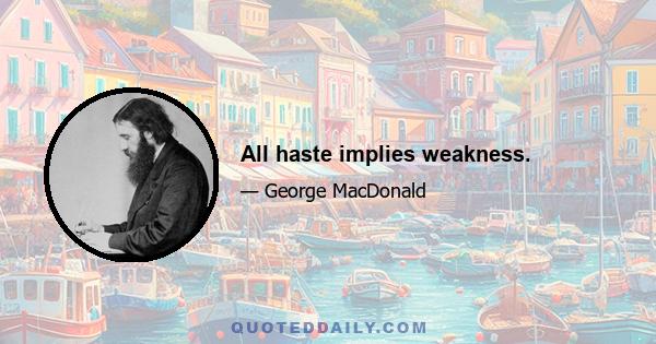 All haste implies weakness.