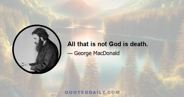 All that is not God is death.