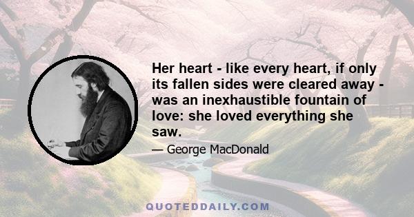 Her heart - like every heart, if only its fallen sides were cleared away - was an inexhaustible fountain of love: she loved everything she saw.