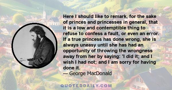 Here I should like to remark, for the sake of princes and princesses in general, that it is a low and contemptible thing to refuse to confess a fault, or even an error. If a true princess has done wrong, she is always