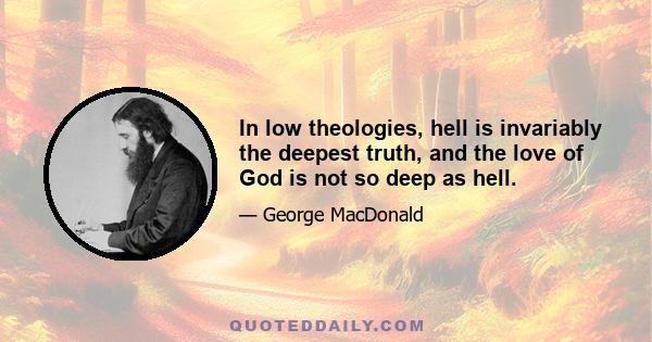 In low theologies, hell is invariably the deepest truth, and the love of God is not so deep as hell.