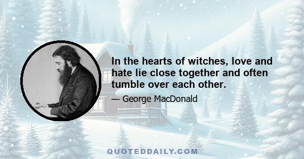 In the hearts of witches, love and hate lie close together and often tumble over each other.