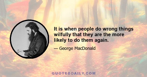 It is when people do wrong things wilfully that they are the more likely to do them again.