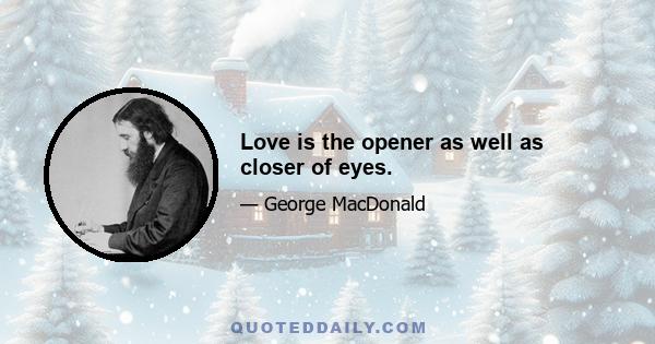 Love is the opener as well as closer of eyes.