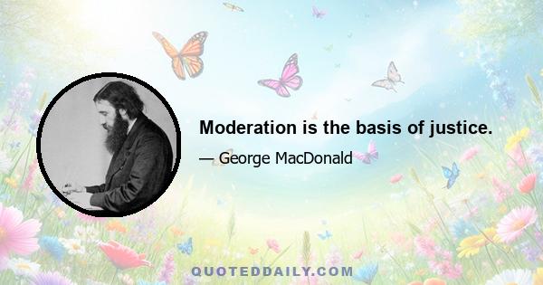 Moderation is the basis of justice.