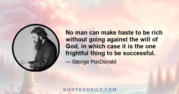 No man can make haste to be rich without going against the will of God, in which case it is the one frightful thing to be successful.