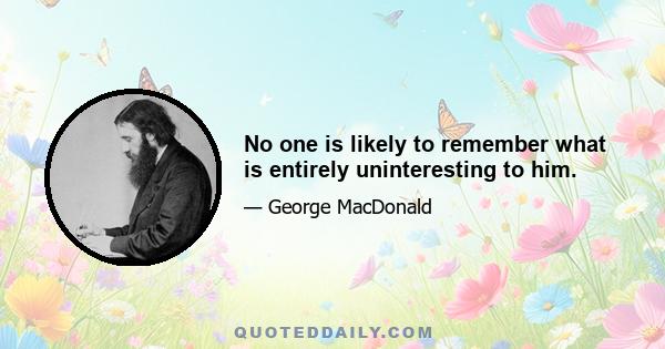 No one is likely to remember what is entirely uninteresting to him.