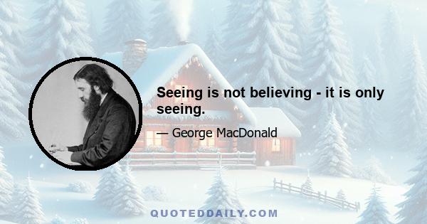 Seeing is not believing - it is only seeing.