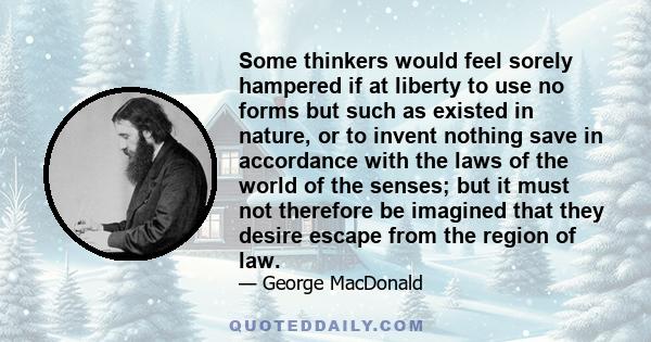 Some thinkers would feel sorely hampered if at liberty to use no forms but such as existed in nature, or to invent nothing save in accordance with the laws of the world of the senses; but it must not therefore be