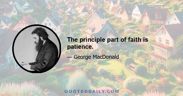 The principle part of faith is patience.