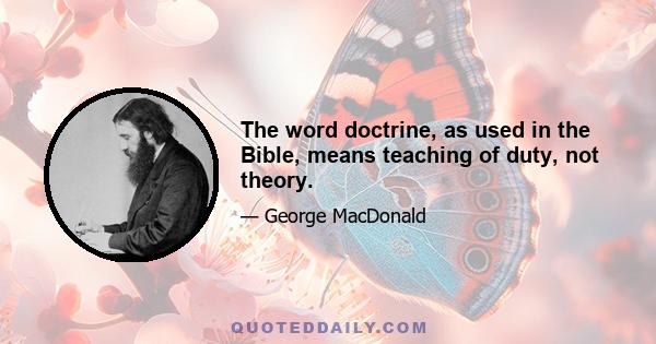 The word doctrine, as used in the Bible, means teaching of duty, not theory.