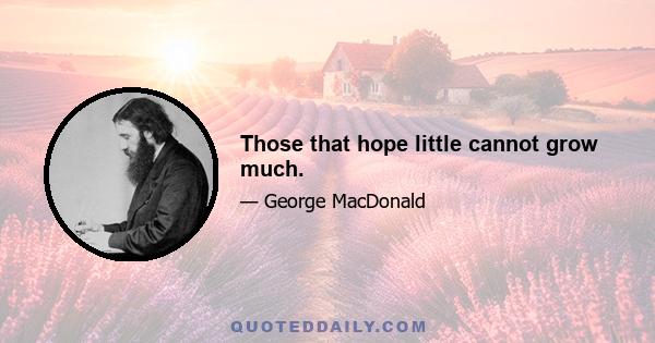 Those that hope little cannot grow much.