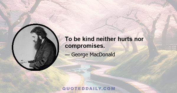 To be kind neither hurts nor compromises.