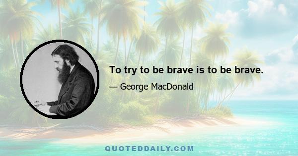 To try to be brave is to be brave.