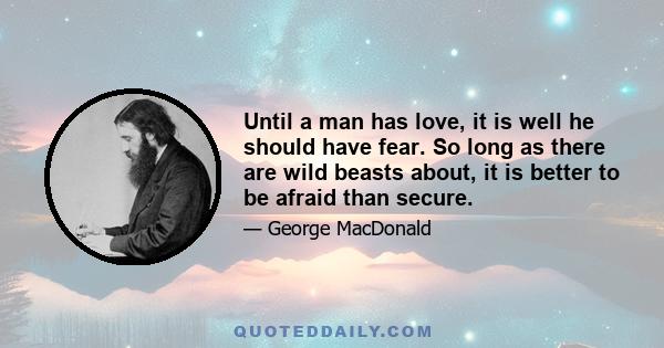 Until a man has love, it is well he should have fear. So long as there are wild beasts about, it is better to be afraid than secure.