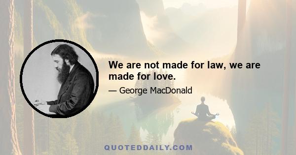 We are not made for law, we are made for love.