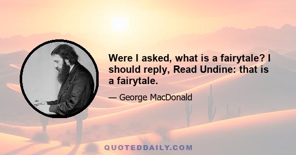 Were I asked, what is a fairytale? I should reply, Read Undine: that is a fairytale.