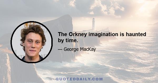 The Orkney imagination is haunted by time.