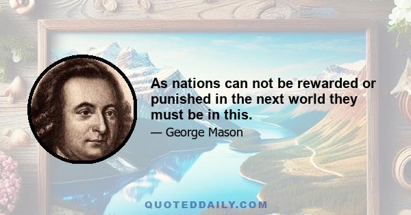 As nations can not be rewarded or punished in the next world they must be in this.