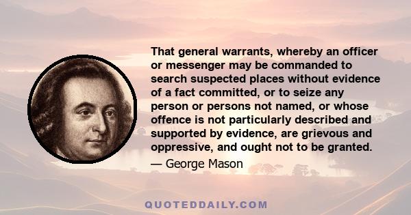 That general warrants, whereby an officer or messenger may be commanded to search suspected places without evidence of a fact committed, or to seize any person or persons not named, or whose offence is not particularly