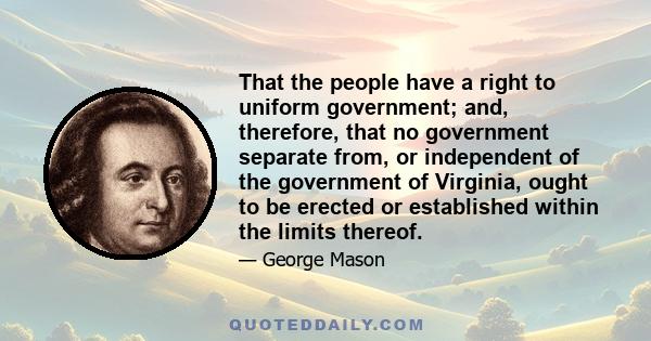 That the people have a right to uniform government; and, therefore, that no government separate from, or independent of the government of Virginia, ought to be erected or established within the limits thereof.