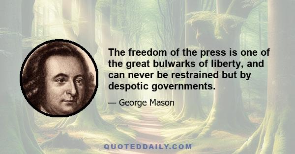 The freedom of the press is one of the great bulwarks of liberty, and can never be restrained but by despotic governments.