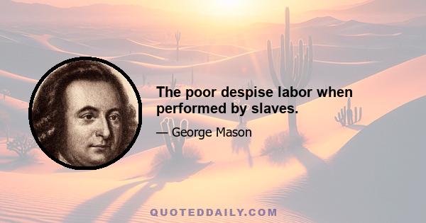 The poor despise labor when performed by slaves.