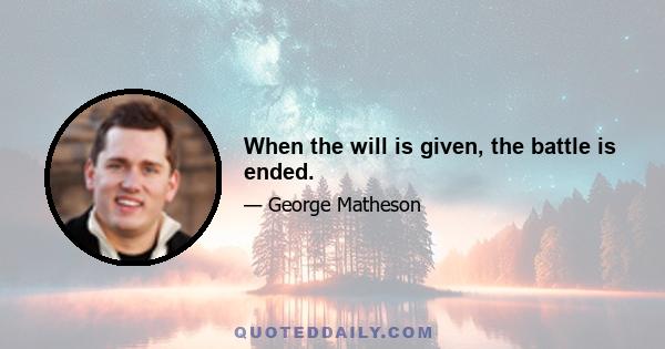 When the will is given, the battle is ended.