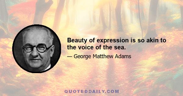 Beauty of expression is so akin to the voice of the sea.