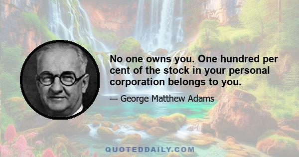 No one owns you. One hundred per cent of the stock in your personal corporation belongs to you.