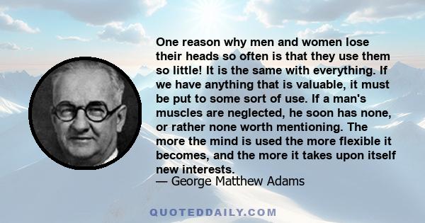 One reason why men and women lose their heads so often is that they use them so little! It is the same with everything. If we have anything that is valuable, it must be put to some sort of use. If a man's muscles are