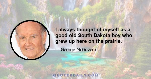 I always thought of myself as a good old South Dakota boy who grew up here on the prairie.