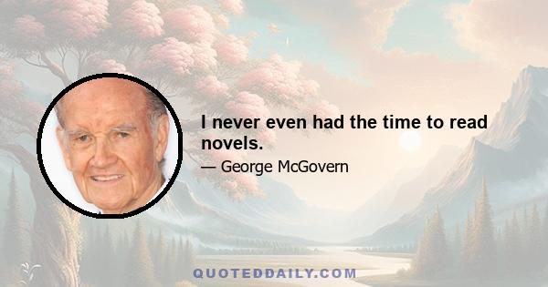 I never even had the time to read novels.