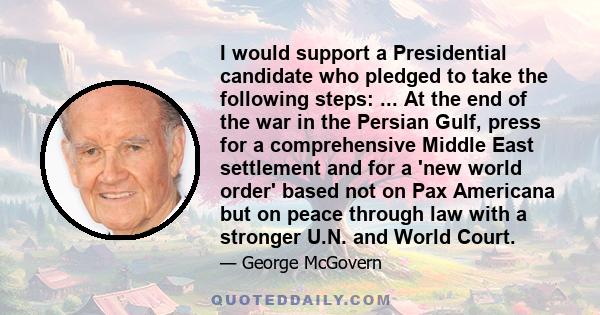 I would support a Presidential candidate who pledged to take the following steps: ... At the end of the war in the Persian Gulf, press for a comprehensive Middle East settlement and for a 'new world order' based not on