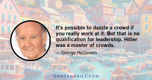 It's possible to dazzle a crowd if you really work at it. But that is no qualification for leadership. Hitler was a master of crowds.