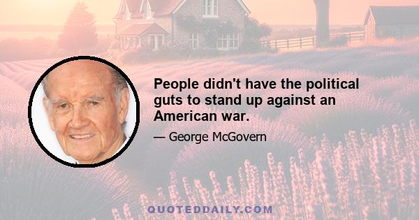 People didn't have the political guts to stand up against an American war.