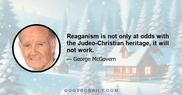 Reaganism is not only at odds with the Judeo-Christian heritage, it will not work.