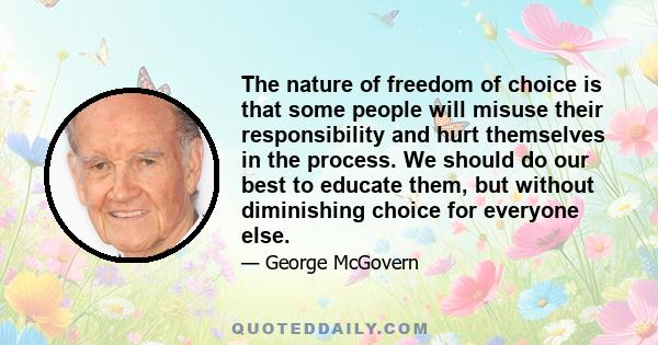 The nature of freedom of choice is that some people will misuse their responsibility and hurt themselves in the process. We should do our best to educate them, but without diminishing choice for everyone else.