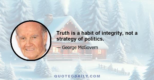 Truth is a habit of integrity, not a strategy of politics.