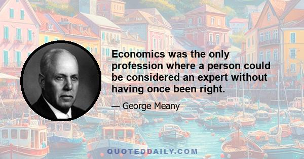 Economics was the only profession where a person could be considered an expert without having once been right.