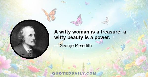 A witty woman is a treasure; a witty beauty is a power.