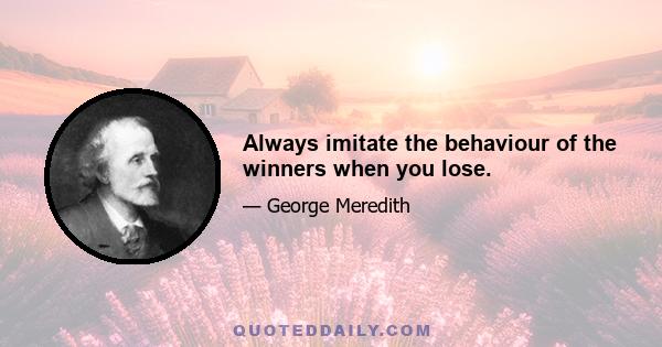 Always imitate the behaviour of the winners when you lose.