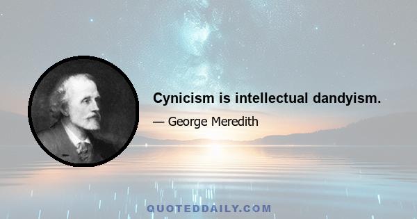 Cynicism is intellectual dandyism.